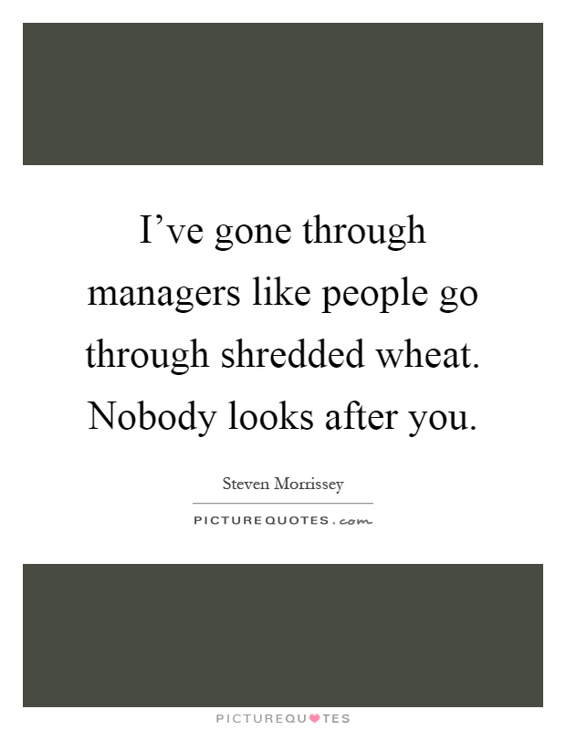I've gone through managers like people go through shredded wheat. Nobody looks after you Picture Quote #1