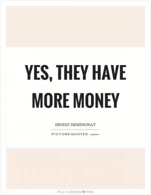 Yes, they have more money Picture Quote #1