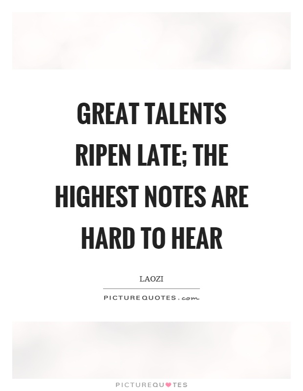 Great talents ripen late; the highest notes are hard to hear Picture Quote #1