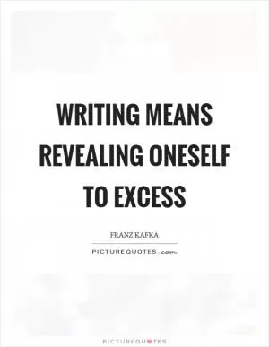 Writing means revealing oneself to excess Picture Quote #1