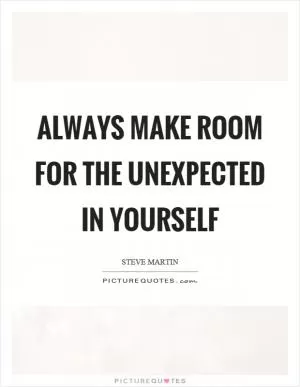 Always make room for the unexpected in yourself Picture Quote #1