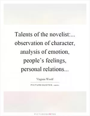 Talents of the novelist:... observation of character, analysis of emotion, people’s feelings, personal relations Picture Quote #1