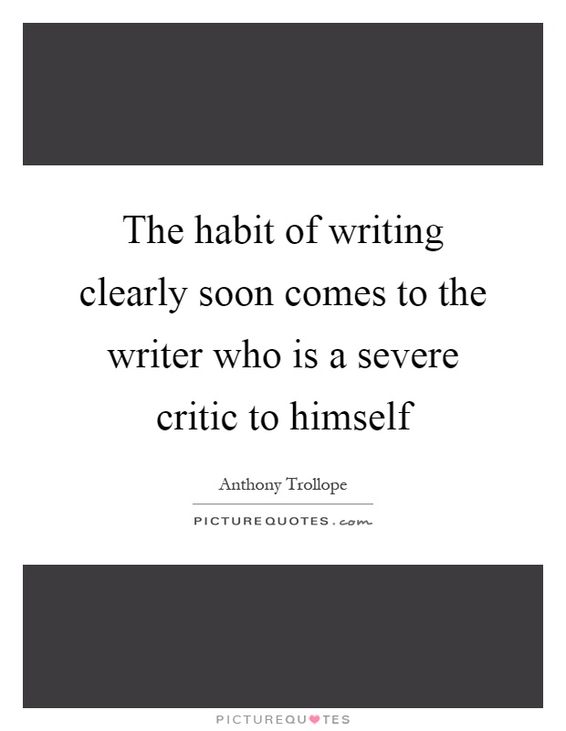 The habit of writing clearly soon comes to the writer who is a severe critic to himself Picture Quote #1