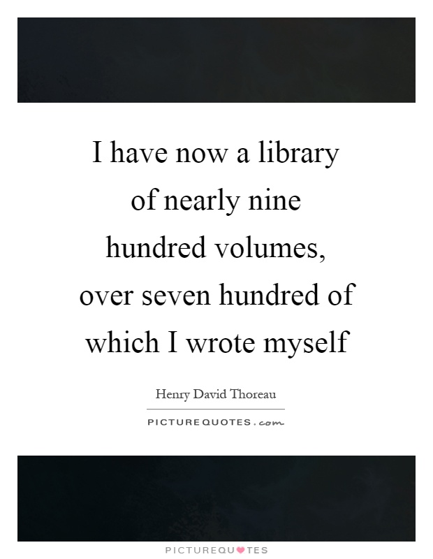 I have now a library of nearly nine hundred volumes, over seven hundred of which I wrote myself Picture Quote #1