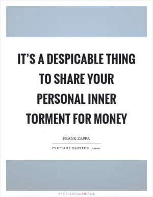 It’s a despicable thing to share your personal inner torment for money Picture Quote #1