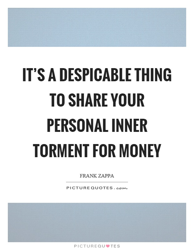 It's a despicable thing to share your personal inner torment for money Picture Quote #1