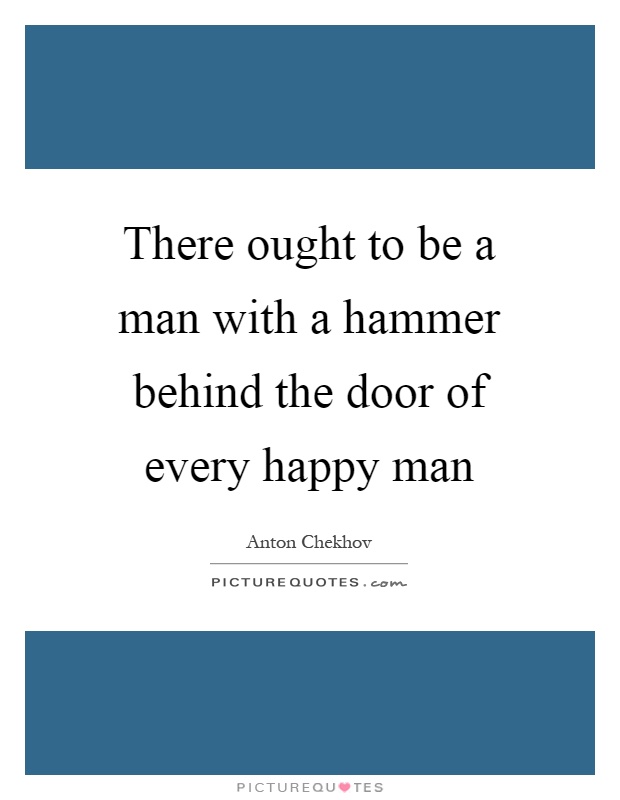 There ought to be a man with a hammer behind the door of every happy man Picture Quote #1