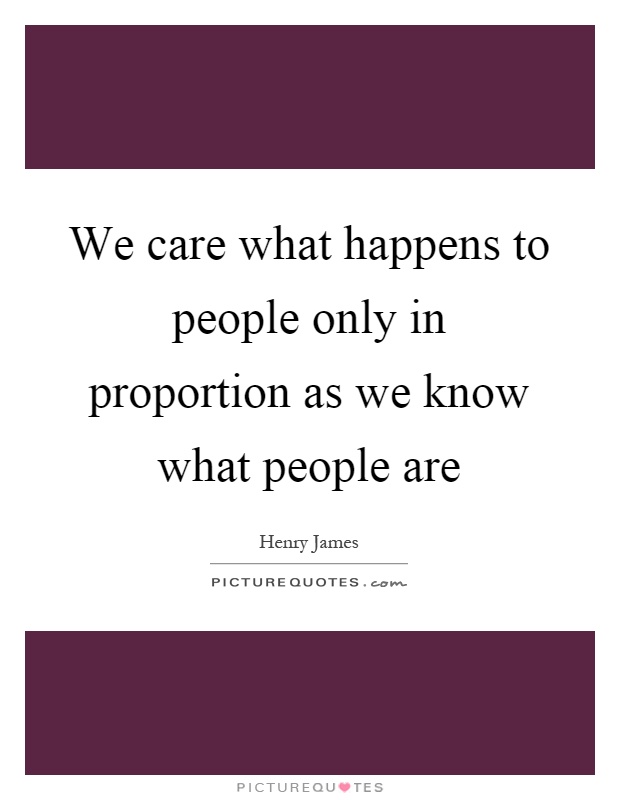 We care what happens to people only in proportion as we know what people are Picture Quote #1