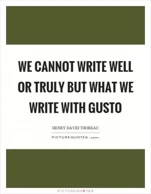 We cannot write well or truly but what we write with gusto Picture Quote #1