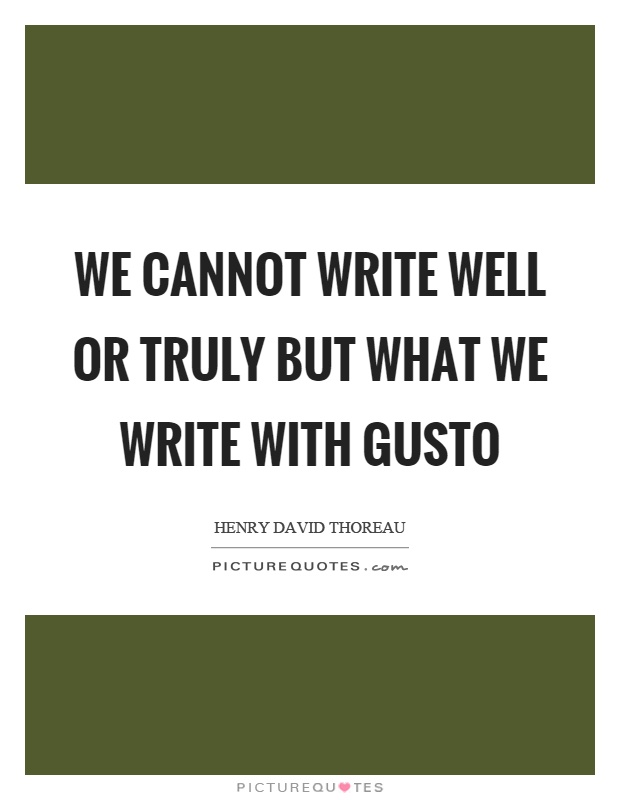 We cannot write well or truly but what we write with gusto Picture Quote #1