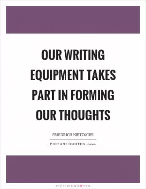 Our writing equipment takes part in forming our thoughts Picture Quote #1