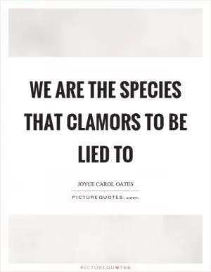 We are the species that clamors to be lied to Picture Quote #1