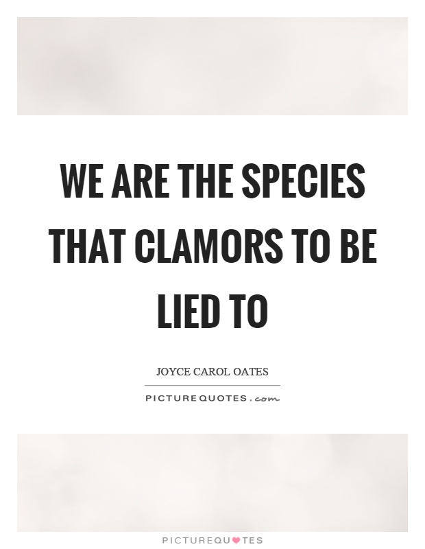 We are the species that clamors to be lied to Picture Quote #1