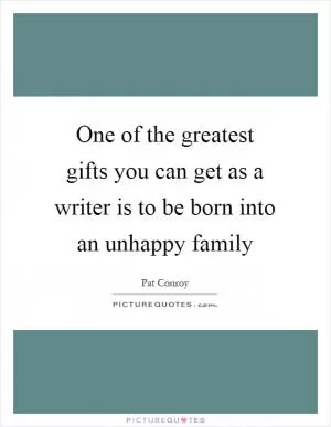 One of the greatest gifts you can get as a writer is to be born into an unhappy family Picture Quote #1