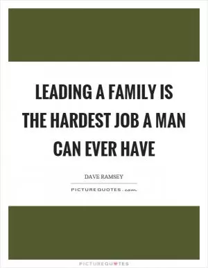 Leading a family is the hardest job a man can ever have Picture Quote #1