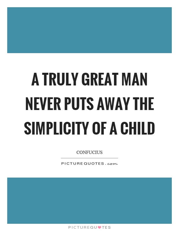 A truly great man never puts away the simplicity of a child Picture Quote #1