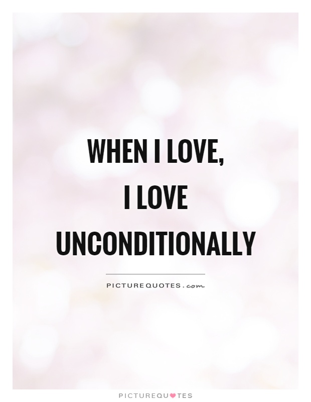 When I love,  I love unconditionally Picture Quote #1