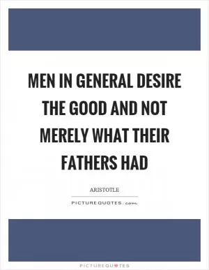 Men in general desire the good and not merely what their fathers had Picture Quote #1