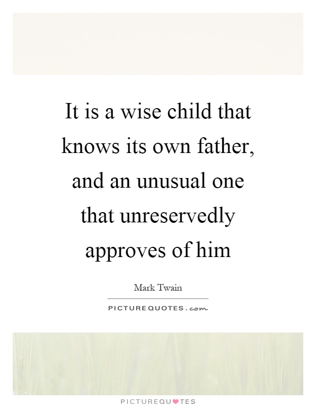 It is a wise child that knows its own father, and an unusual one that unreservedly approves of him Picture Quote #1