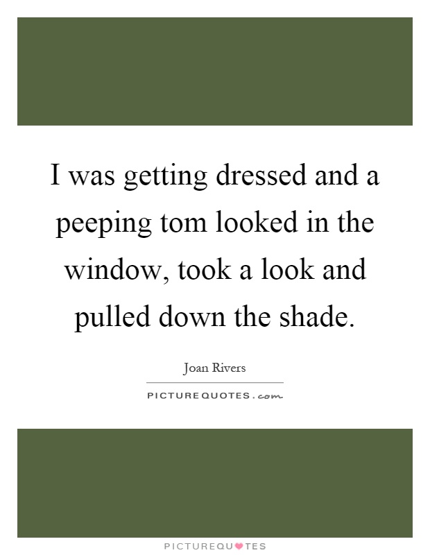 I was getting dressed and a peeping tom looked in the window, took a look and pulled down the shade Picture Quote #1