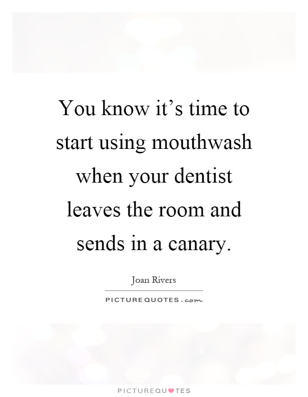You know it's time to start using mouthwash when your dentist leaves the room and sends in a canary Picture Quote #1
