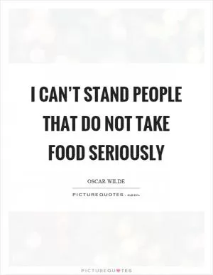 I can’t stand people that do not take food seriously Picture Quote #1