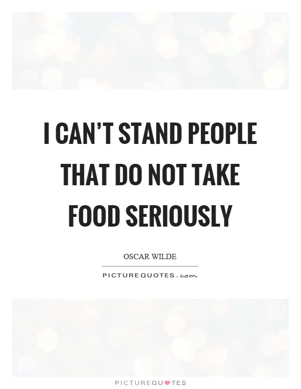 I can't stand people that do not take food seriously Picture Quote #1