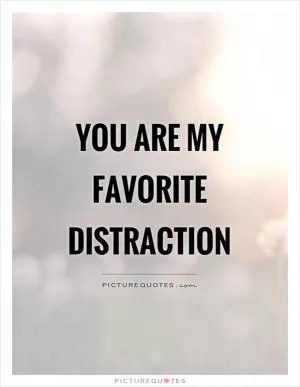 You are my favorite distraction Picture Quote #1