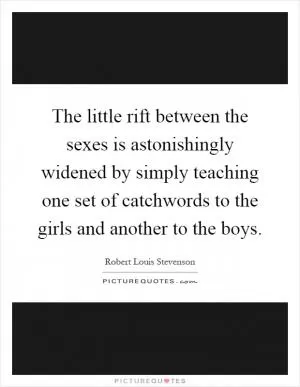 The little rift between the sexes is astonishingly widened by simply teaching one set of catchwords to the girls and another to the boys Picture Quote #1