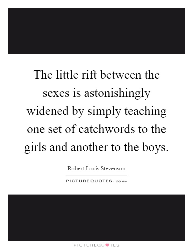 The little rift between the sexes is astonishingly widened by simply teaching one set of catchwords to the girls and another to the boys Picture Quote #1
