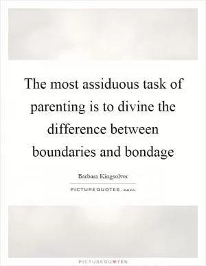 The most assiduous task of parenting is to divine the difference between boundaries and bondage Picture Quote #1