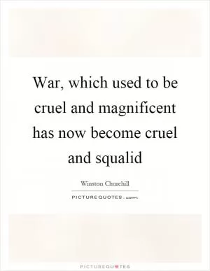 War, which used to be cruel and magnificent has now become cruel and squalid Picture Quote #1