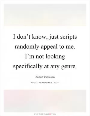 I don’t know, just scripts randomly appeal to me. I’m not looking specifically at any genre Picture Quote #1