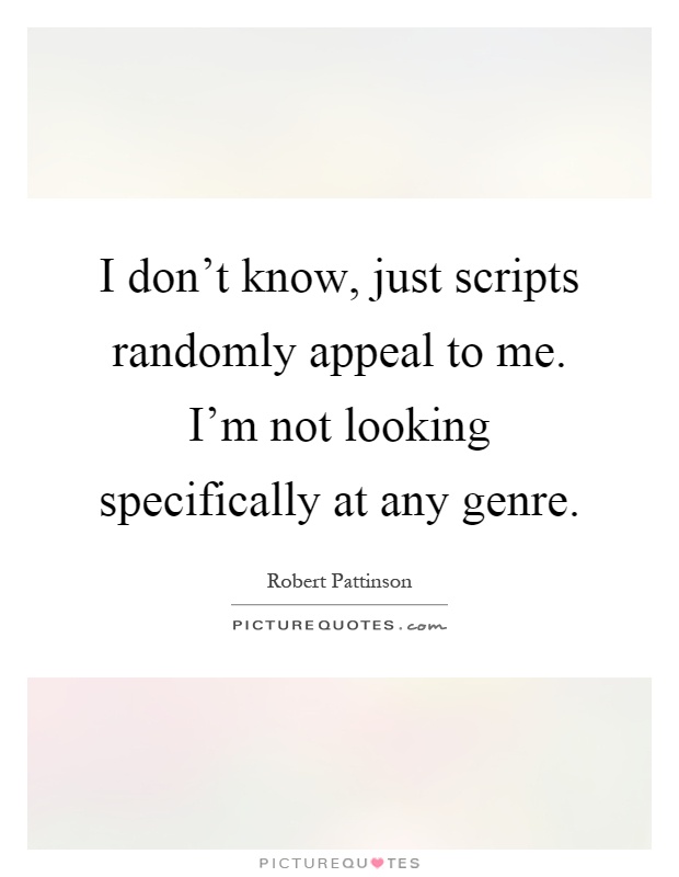 I don't know, just scripts randomly appeal to me. I'm not looking specifically at any genre Picture Quote #1