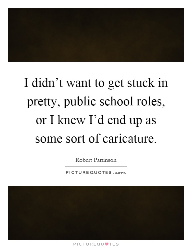 I didn't want to get stuck in pretty, public school roles, or I knew I'd end up as some sort of caricature Picture Quote #1