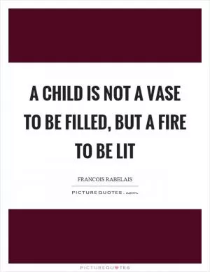 A child is not a vase to be filled, but a fire to be lit Picture Quote #1