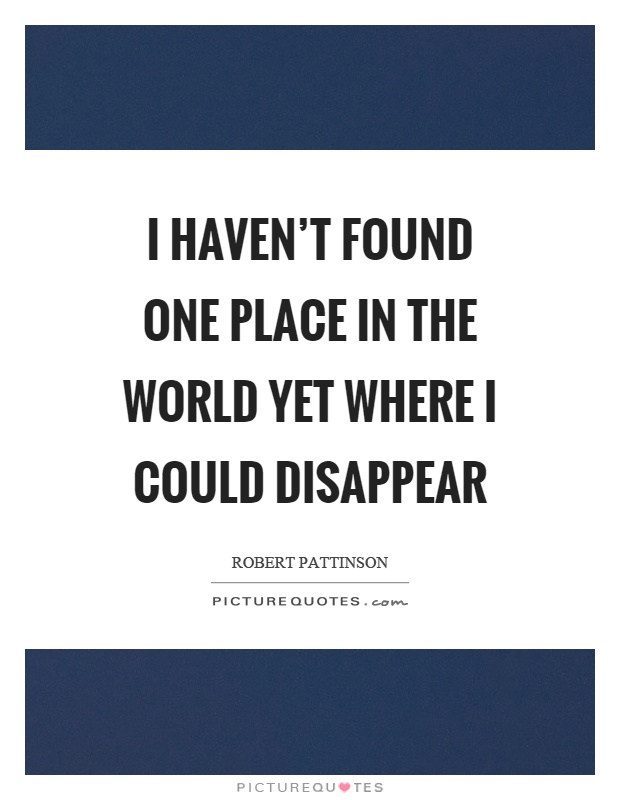 I haven't found one place in the world yet where I could disappear Picture Quote #1