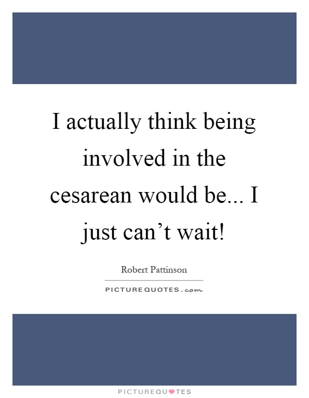 I actually think being involved in the cesarean would be... I just can't wait! Picture Quote #1