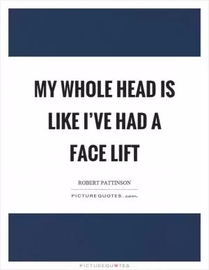 My whole head is like I’ve had a face lift Picture Quote #1