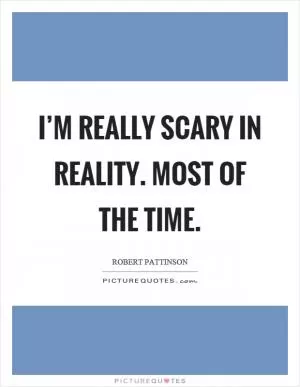 I’m really scary in reality. Most of the time Picture Quote #1