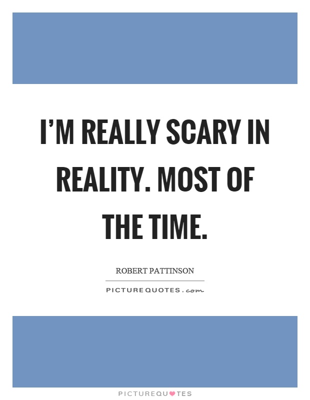 I'm really scary in reality. Most of the time Picture Quote #1