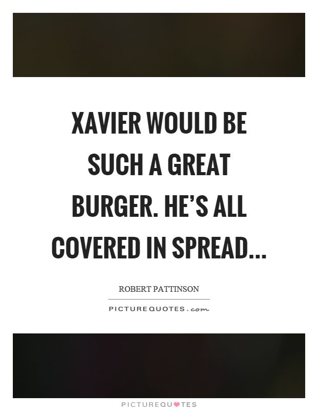 Xavier would be such a great burger. He's all covered in spread Picture Quote #1