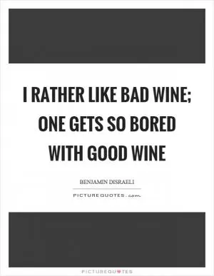I rather like bad wine; one gets so bored with good wine Picture Quote #1