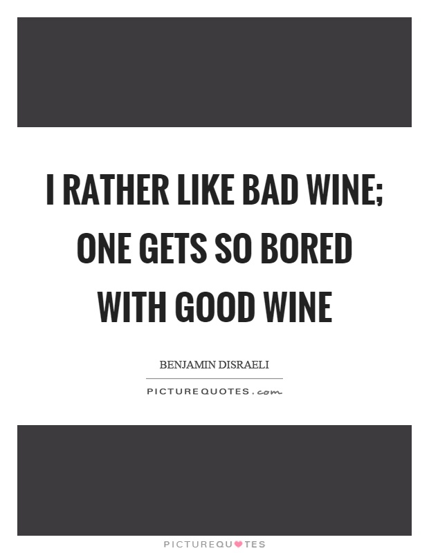 I rather like bad wine; one gets so bored with good wine Picture Quote #1