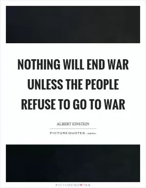 Nothing will end war unless the people refuse to go to war Picture Quote #1