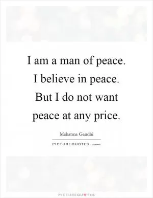I am a man of peace. I believe in peace. But I do not want peace at any price Picture Quote #1