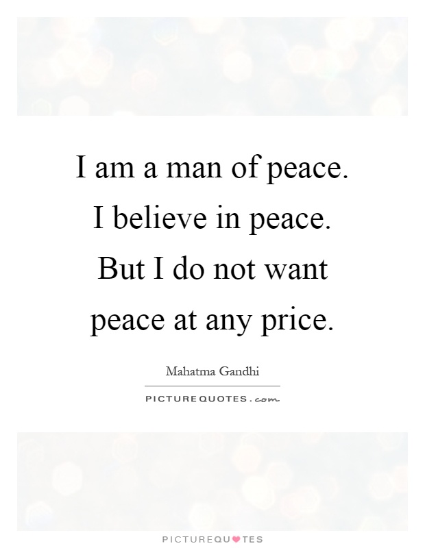I am a man of peace. I believe in peace. But I do not want peace at any price Picture Quote #1