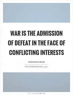 War is the admission of defeat in the face of conflicting interests Picture Quote #1