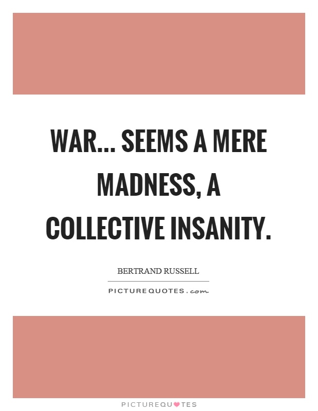 War... seems a mere madness, a collective insanity Picture Quote #1