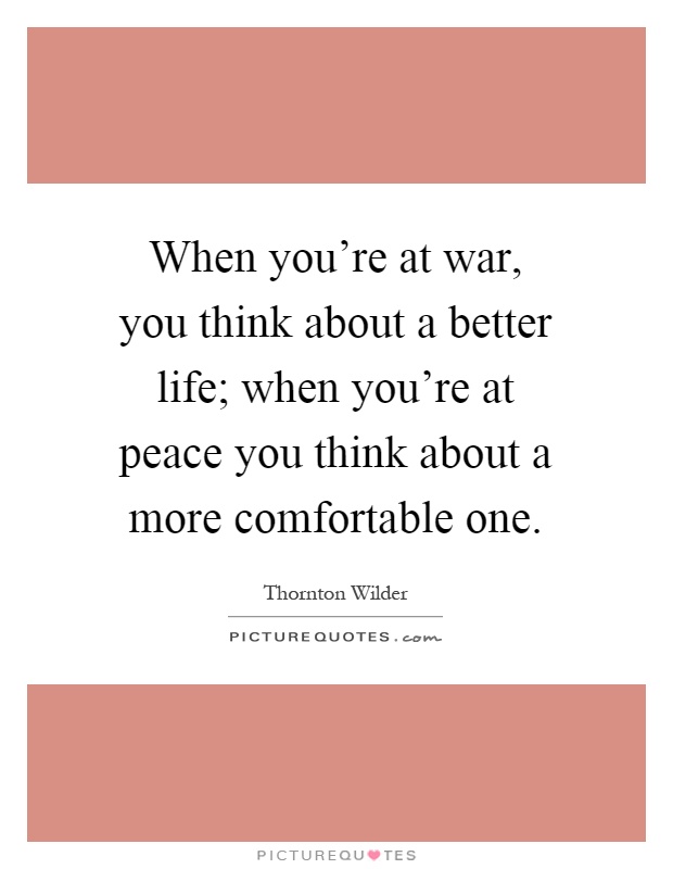 When you're at war, you think about a better life; when you're at peace you think about a more comfortable one Picture Quote #1